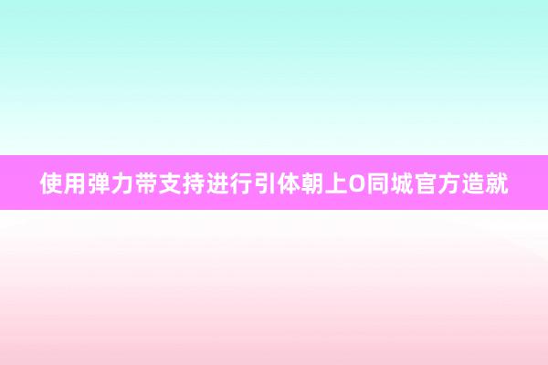 使用弹力带支持进行引体朝上O同城官方造就