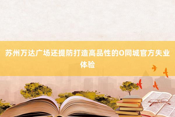 苏州万达广场还提防打造高品性的O同城官方失业体验