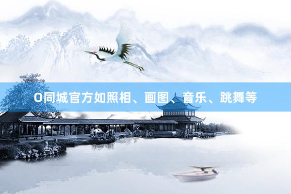 O同城官方如照相、画图、音乐、跳舞等