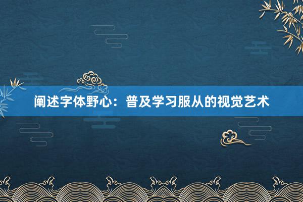 阐述字体野心:普及学习服从的视觉艺术