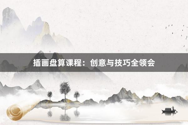 插画盘算课程：创意与技巧全领会