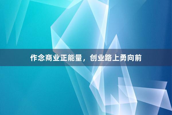 作念商业正能量，创业路上勇向前