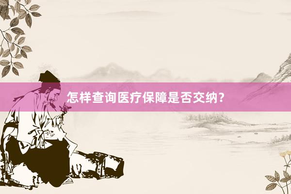 怎样查询医疗保障是否交纳？