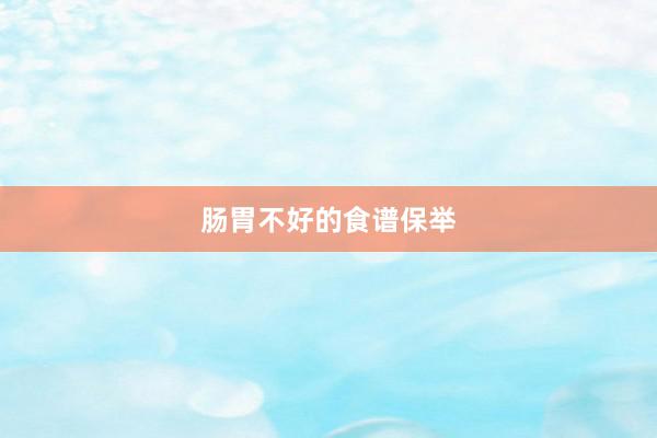 肠胃不好的食谱保举